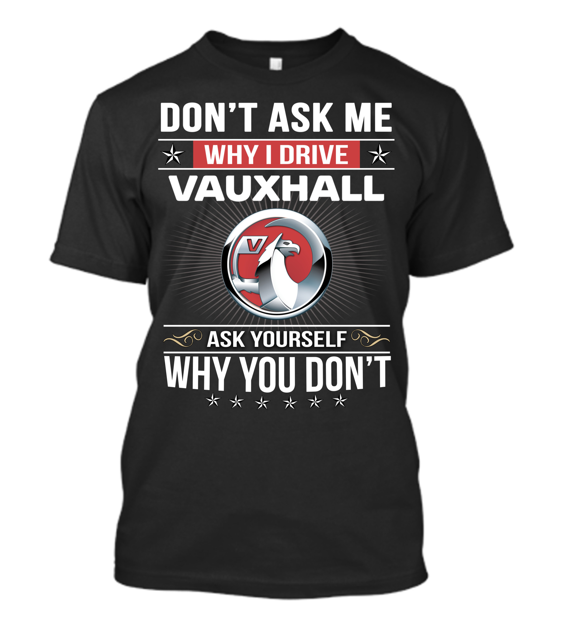 Don't Ask Me Why I Drive Vauxhall Ask Yourself Why You Don't T-Shirt