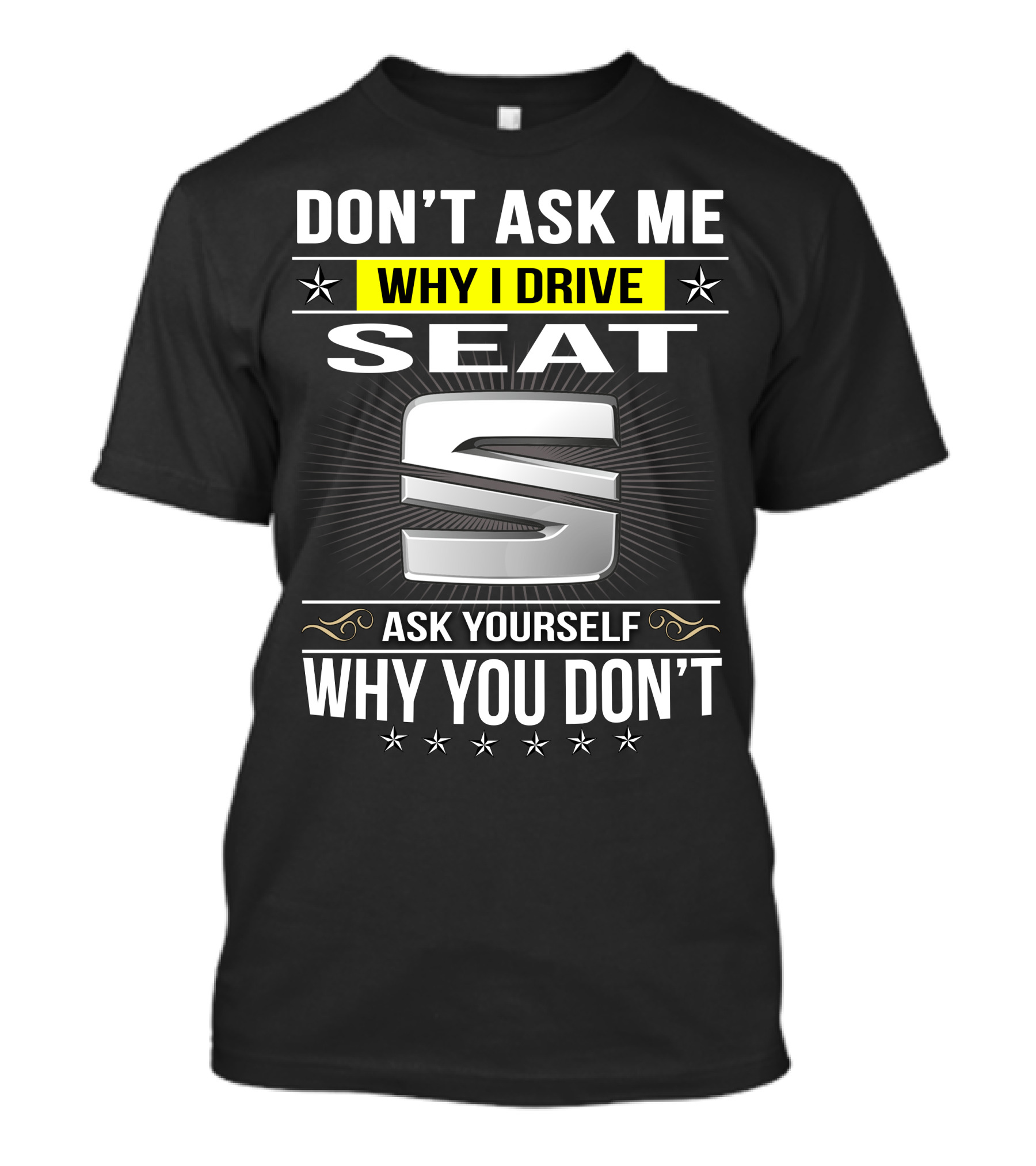 Don't Ask Me Why I Drive Seat Ask Yourself Why You Don't T-Shirt