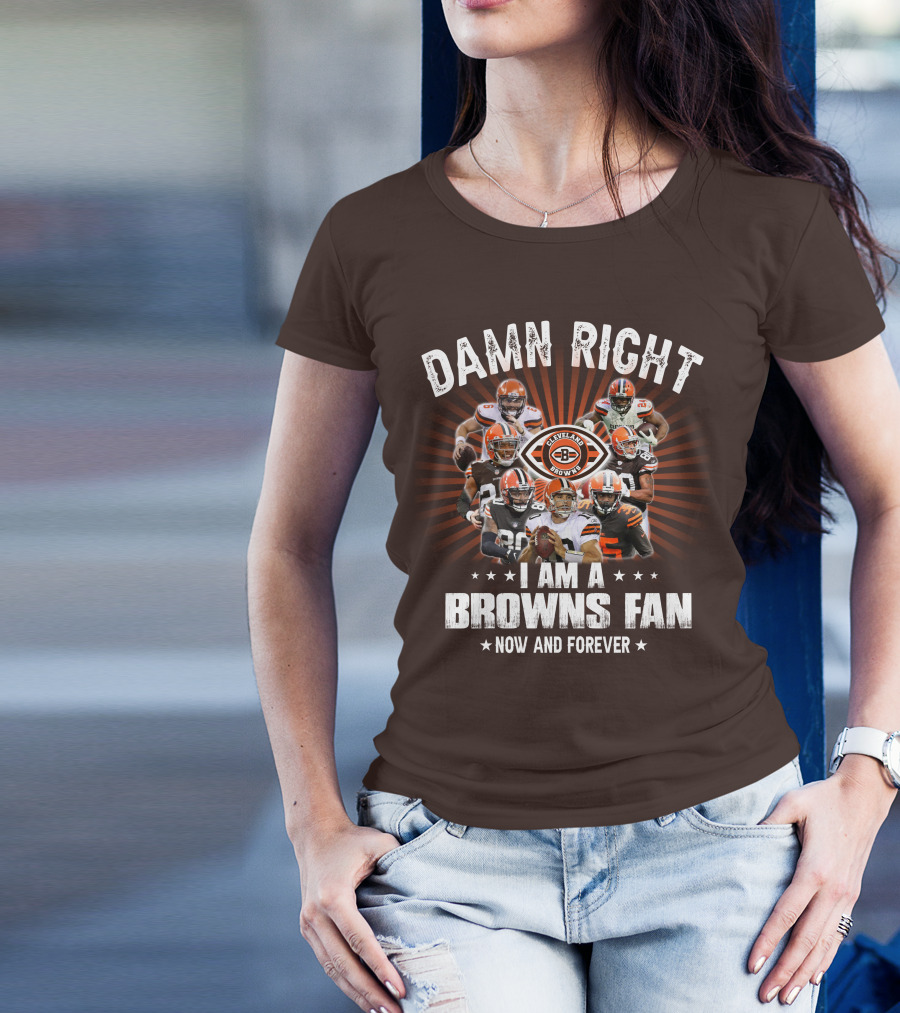 Damn Right I Am A Cleveland Browns Fan Now And Forever T-Shirt