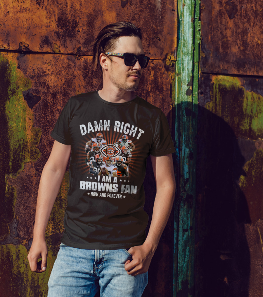 Damn Right I Am A Cleveland Browns Fan Now And Forever T-Shirt