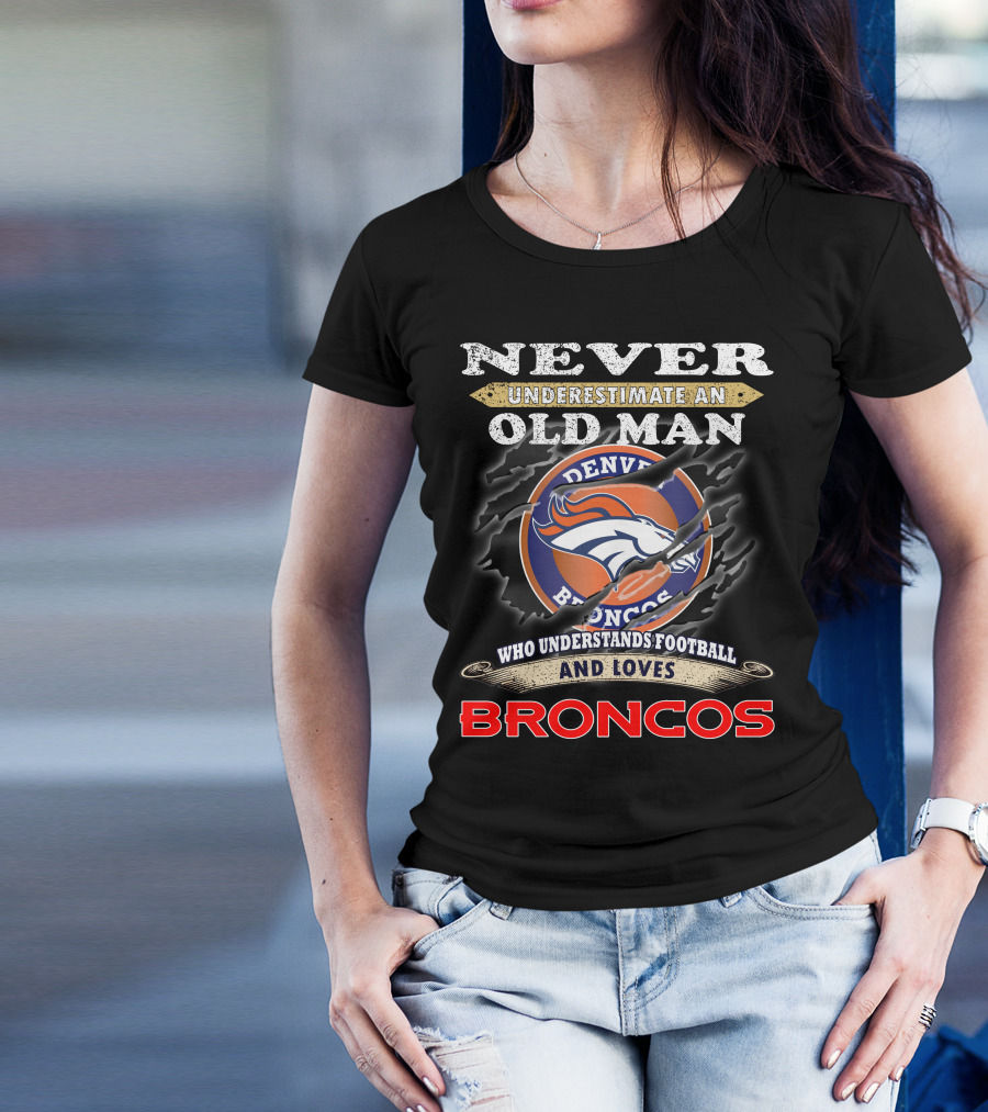 Never Underestimate An Old Man Who Understands Football And Loves Denver Broncos Broncos T-Shirt