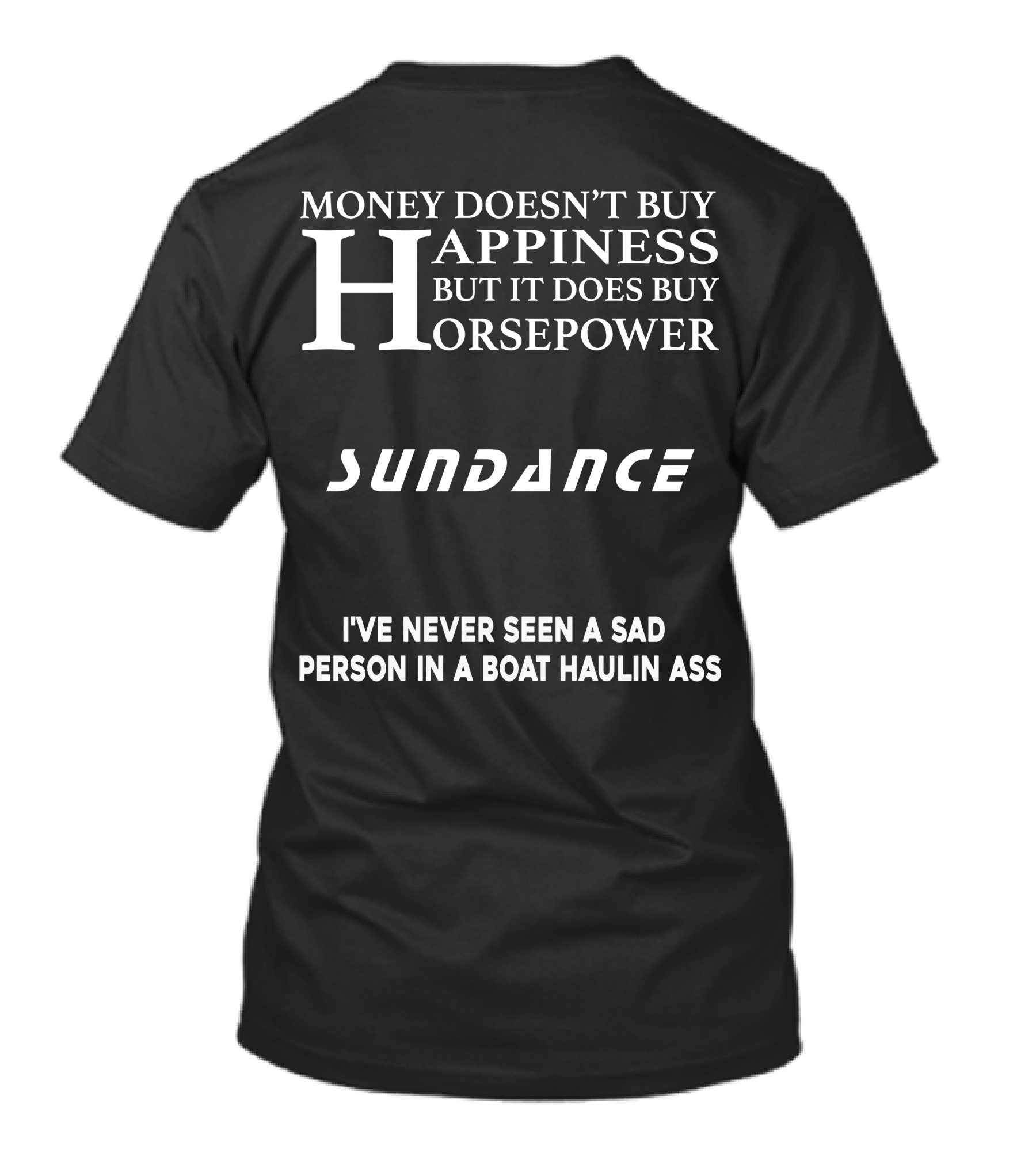 MONEY DOESN’T BUY HAPPINESS BUT IT DOES BUY HORSEPOWER SUNDANCE I'VE NEVER SEEN A SAD PERSON IN A BOAT HAULIN ASS T-Shirt