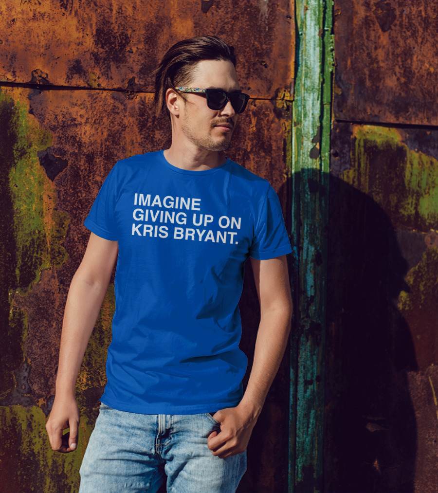 Imagine Giving Up On Kris Bryant Iconic Sports Fan T-Shirt