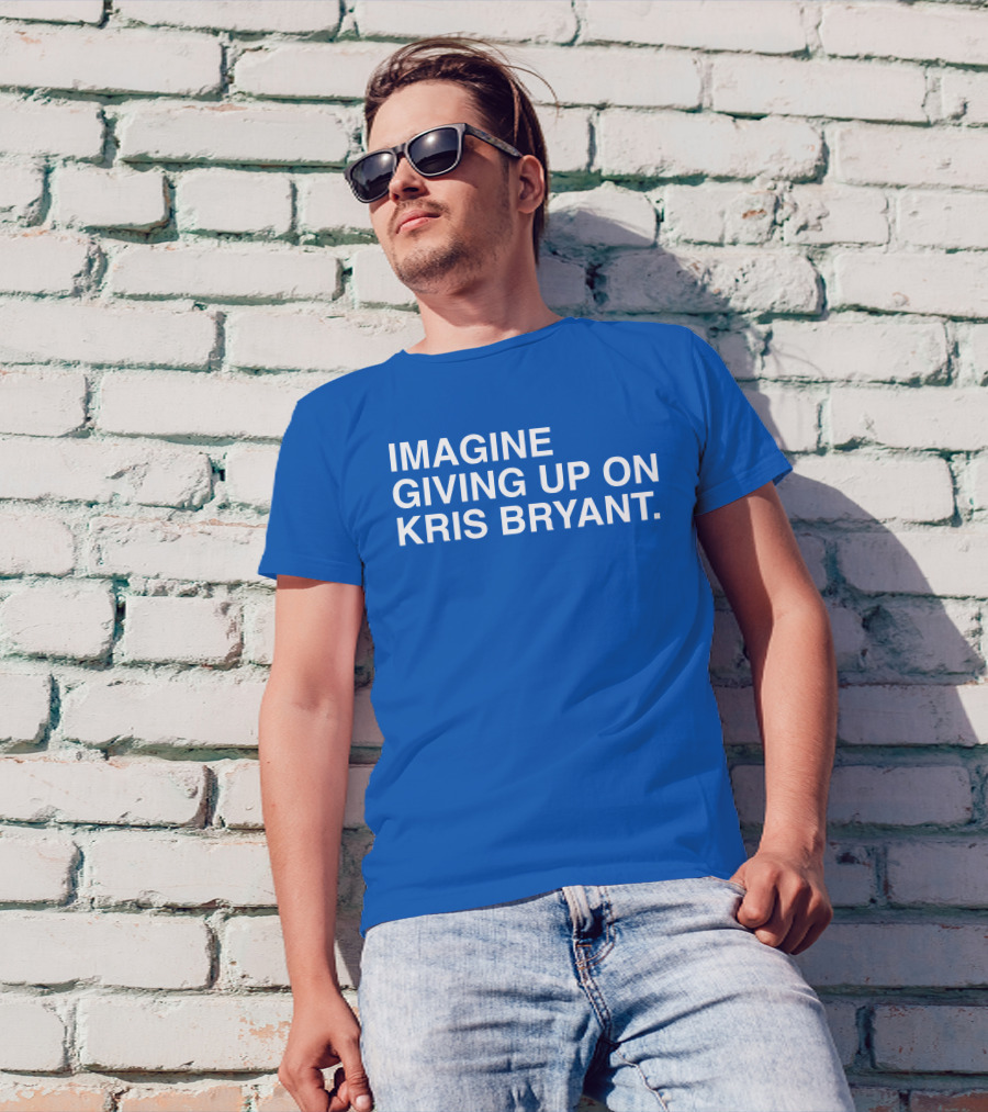 Imagine Giving Up On Kris Bryant Iconic Sports Fan T-Shirt