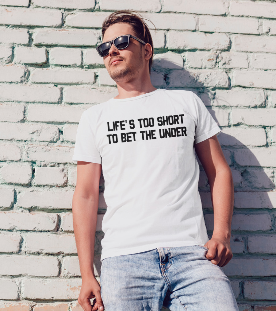LIFE'S TOO SHORT TO BET THE UNDER T-Shirt