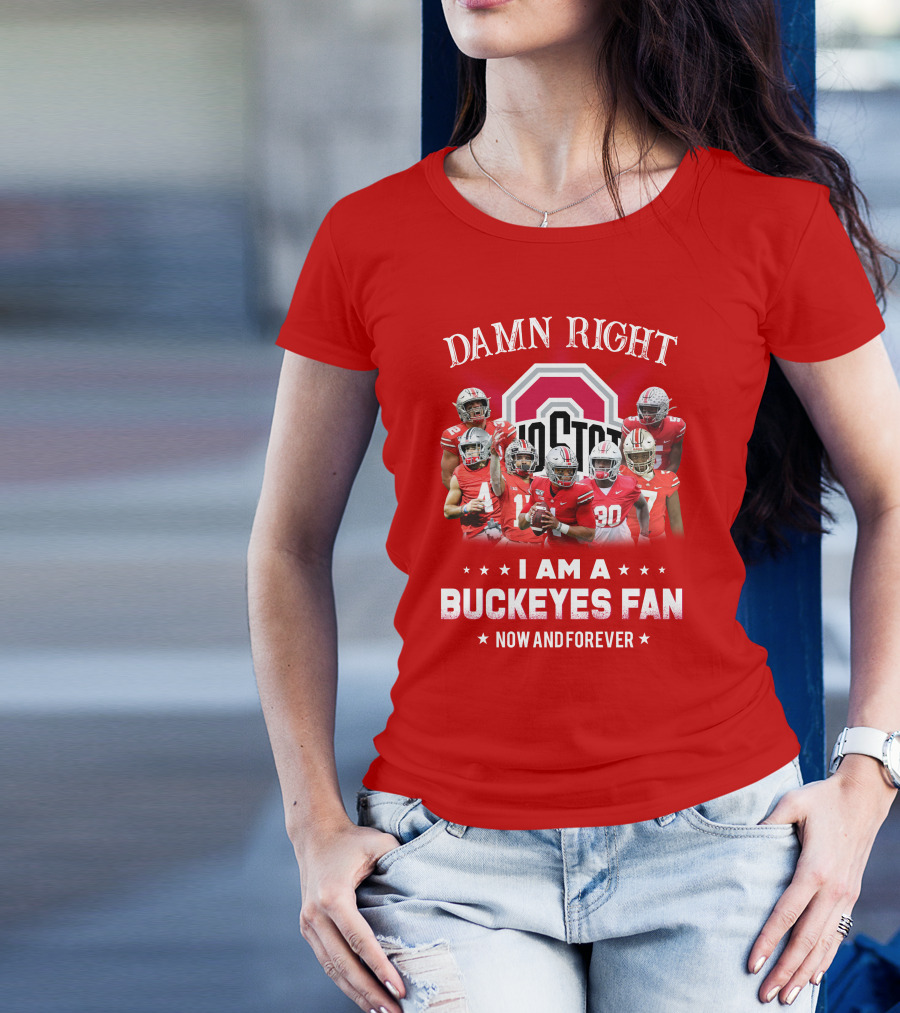 Damn Right I Am A Buckeyes Fan Now And Forever T-Shirt