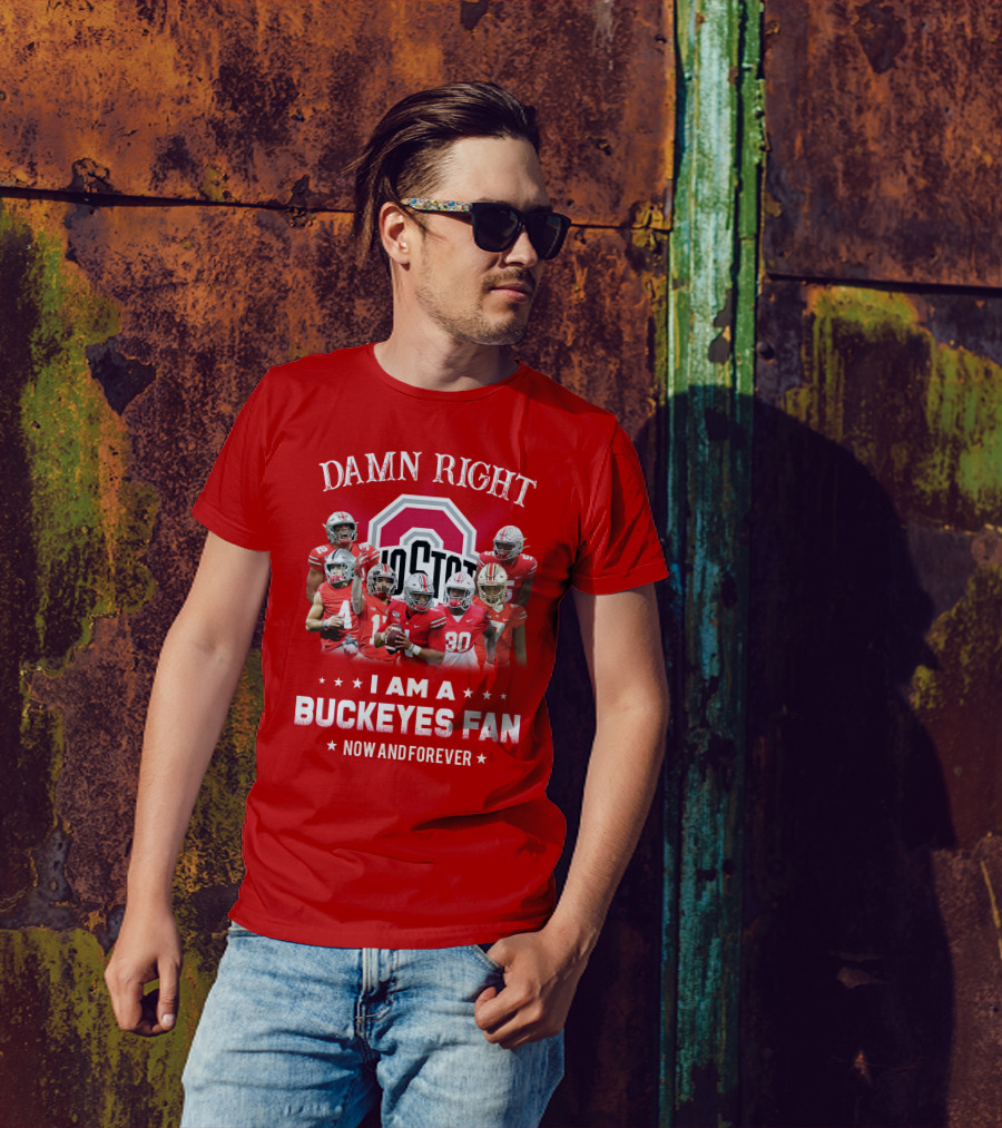 Damn Right I Am A Buckeyes Fan Now And Forever T-Shirt