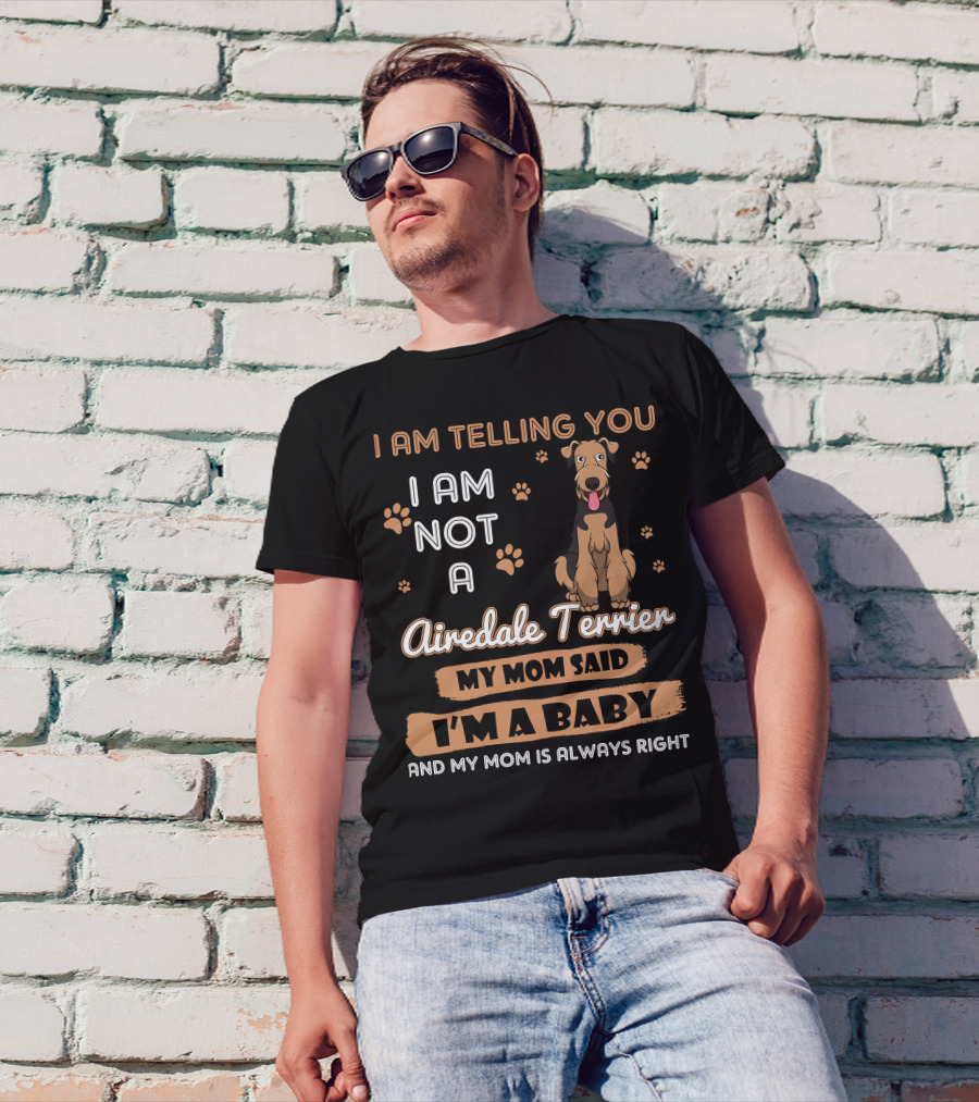 I Am Telling You I Am Not A Airedale Terrier My Mom Said I'm A Baby And My Mom Is Always Right T-Shirt