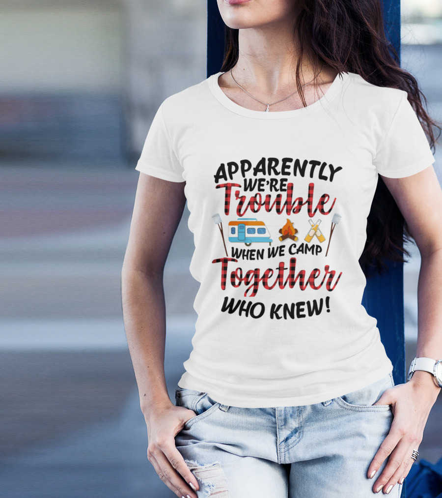 Apparently We're Trouble When We Camp Together Who Knew Camper Campfire Crossed Marshmallows T-Shirt