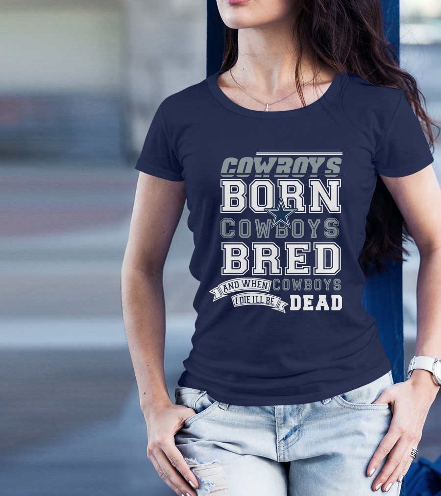 Cowboys Born Cowboys Bred And When I Die I'll Be Dead Cowboys T-Shirt