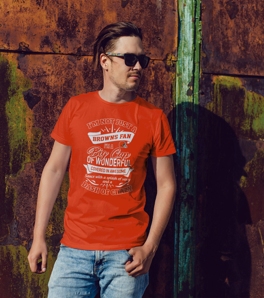 I'm Not Just A Browns Fan Big Cup Of Wonderful Sauce Dash Of Crazy T-Shirt