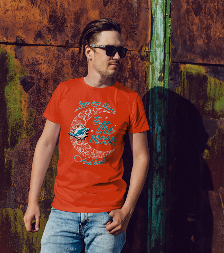 Love My Team Miami Dolphins To The Moon And Back T-Shirt