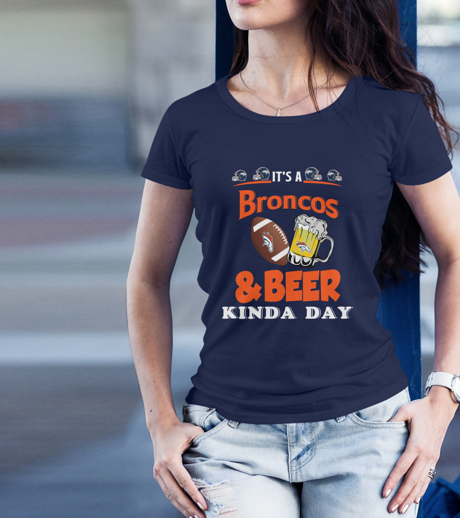 It's A Broncos Football And Beer Kinda Day T-Shirt
