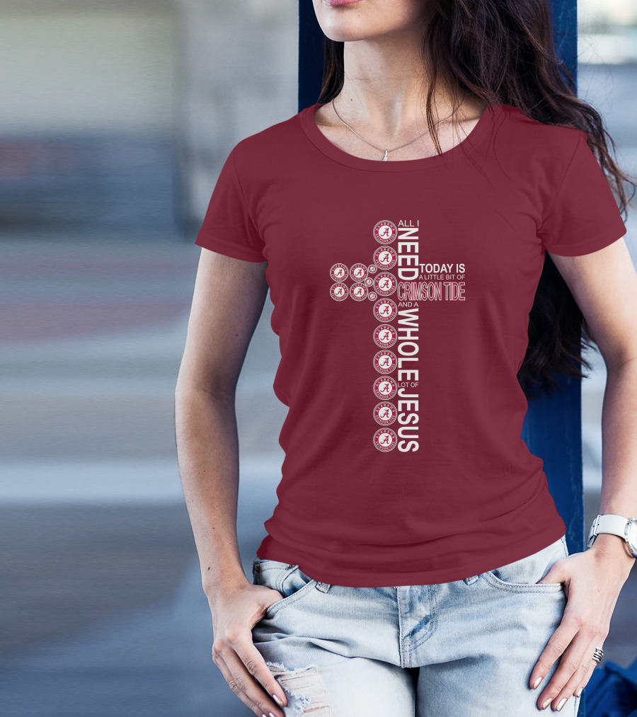 All I Need Today Is A Little Bit Of Crimson Tide Whole Lot Of Jesus Alabama A Cross T-Shirt