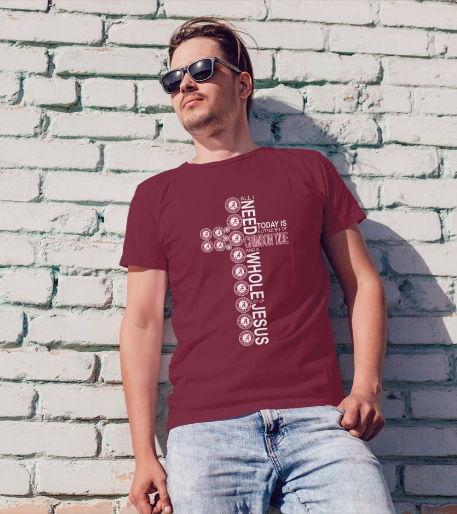 All I Need Today Is A Little Bit Of Crimson Tide Whole Lot Of Jesus Alabama A Cross T-Shirt