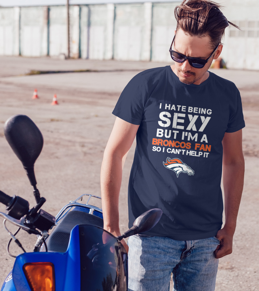 I Hate Being Sexy But I'm A Broncos Fan So I Can't Help It Denver Broncos T-Shirt