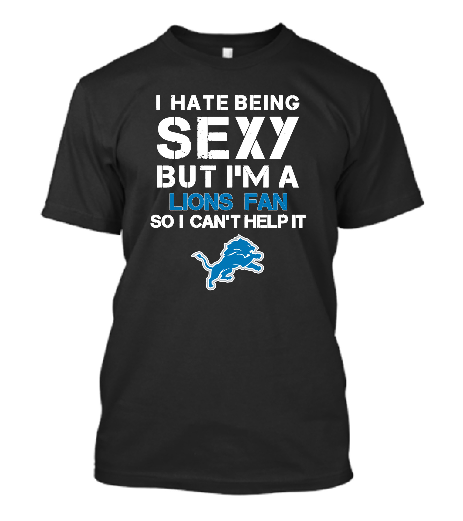I Hate Being Sexy But I'm A Lions Fan So I Can't Help It T-Shirt