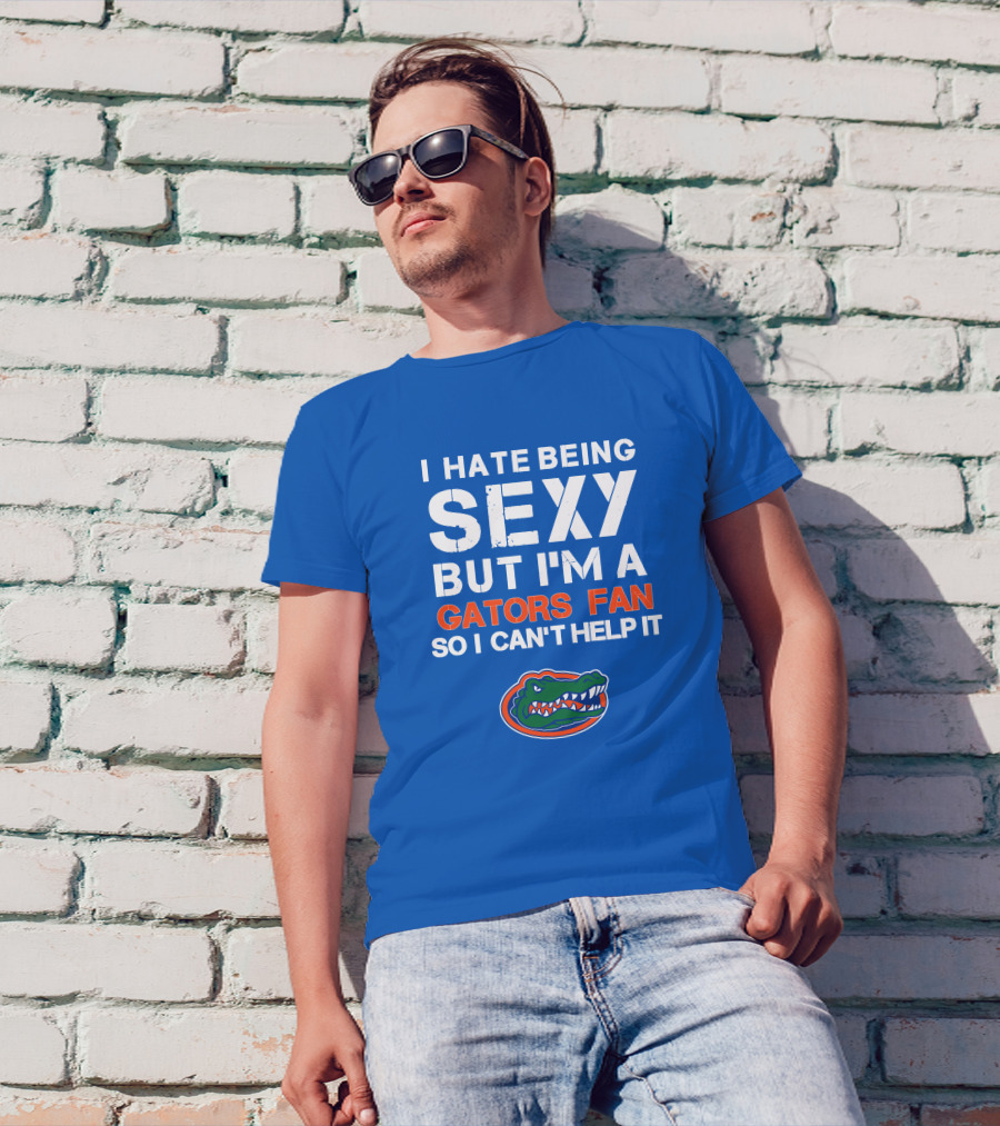 I Hate Being Sexy But I'm A Gators Fan So I Can't Help It Florida Gators T-Shirt