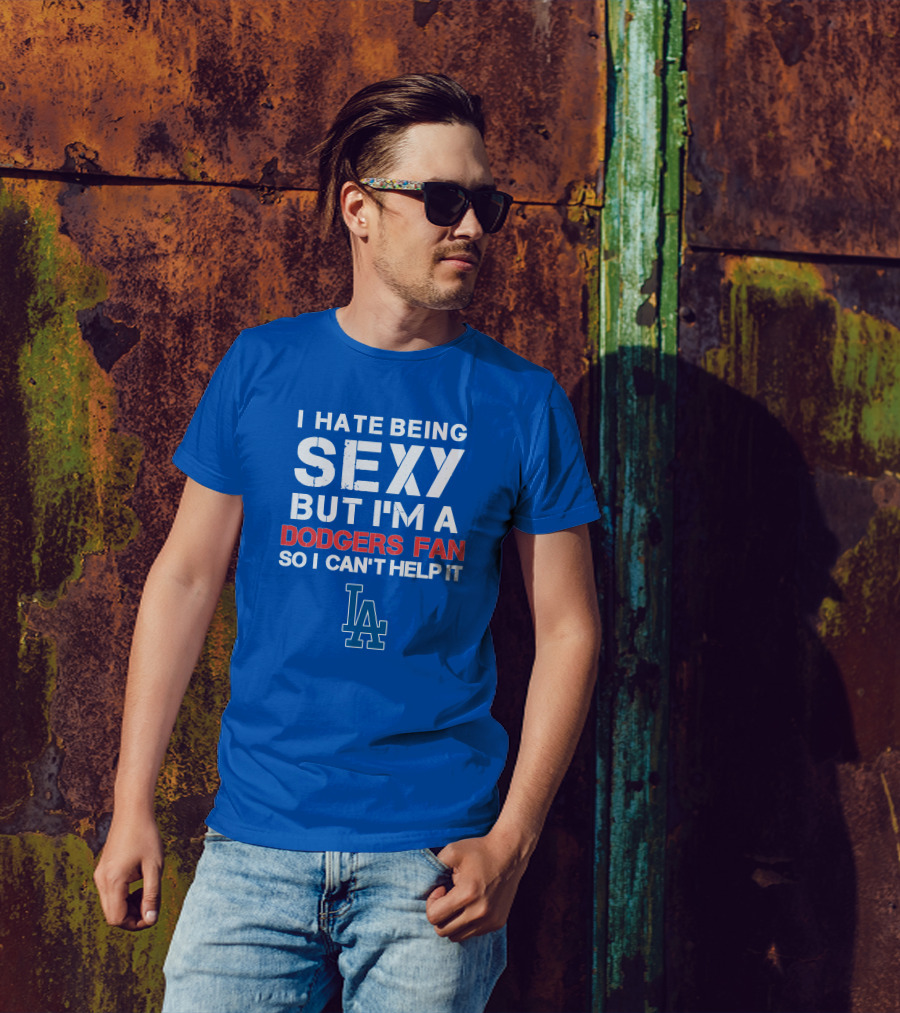 I Hate Being Sexy But I'm A Dodgers Fan So I Can't Help It La Dodgers T-Shirt