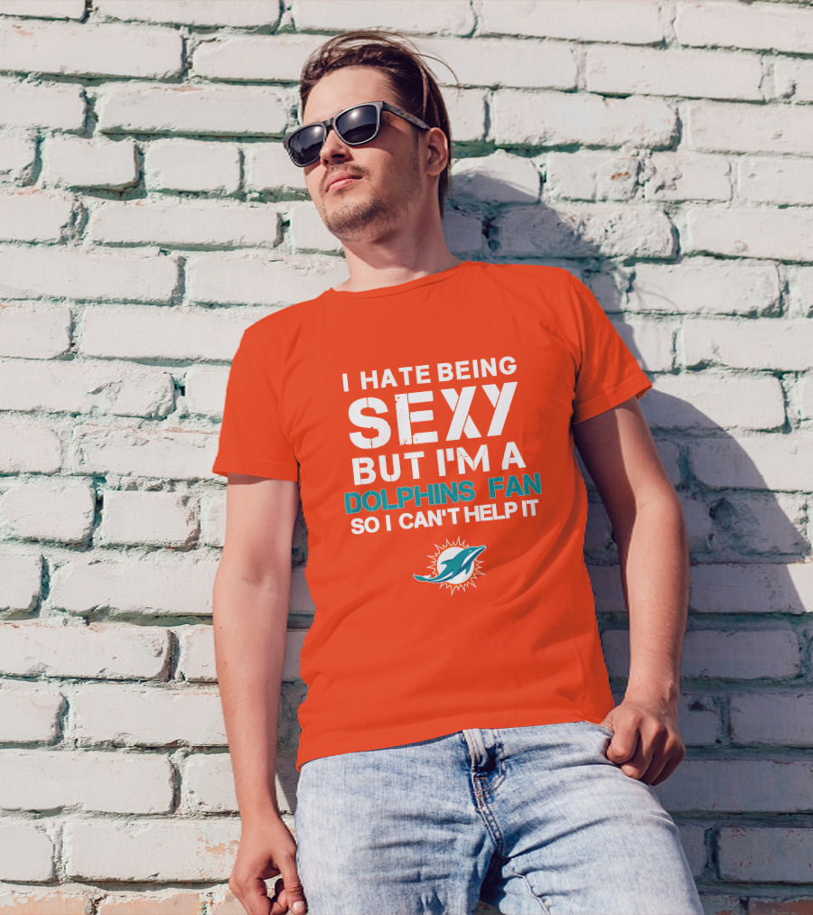 I Hate Being Sexy But I'm A Dolphins Fan So I Can't Help It Miami Dolphins Fan T-Shirt