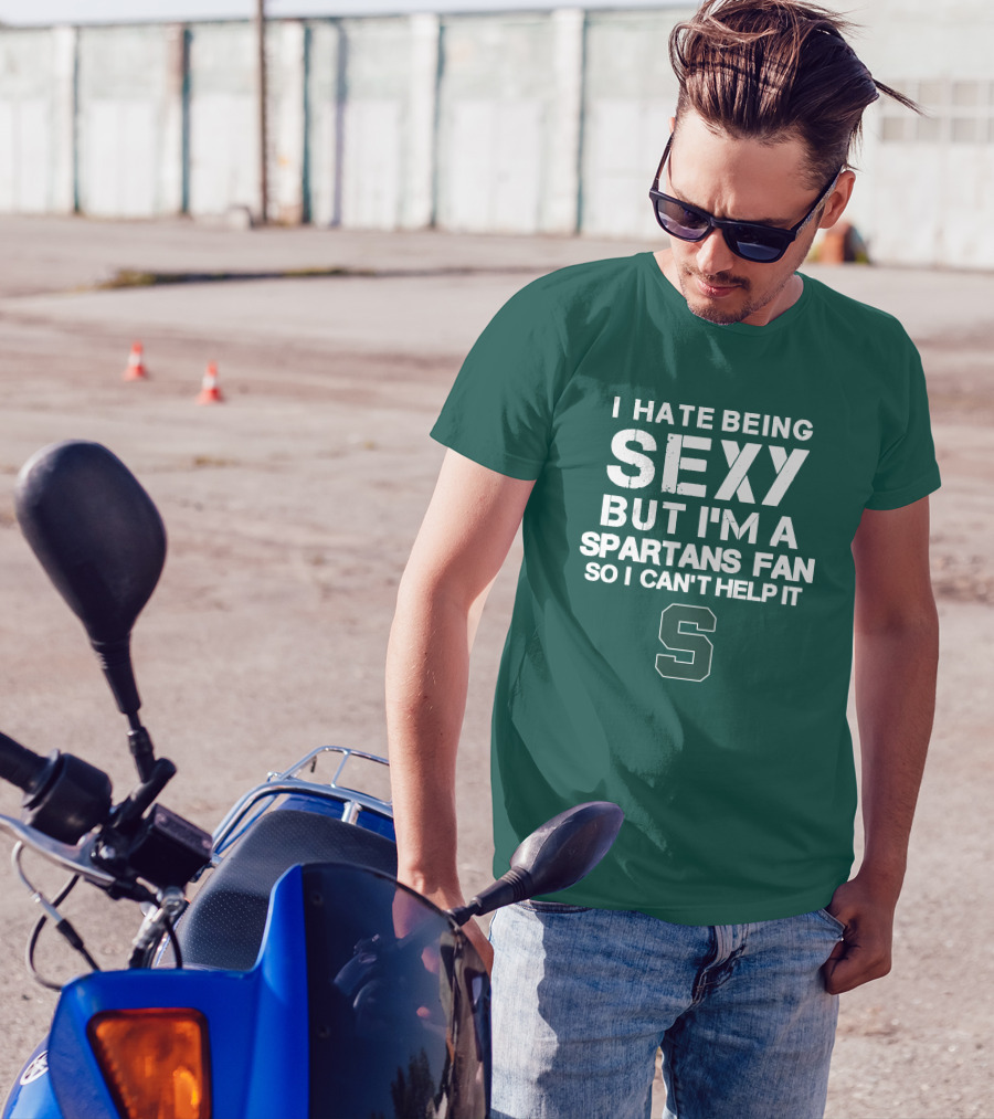 I Hate Being Sexy But I'm A Spartans Fan So I Can't Help It S T-Shirt