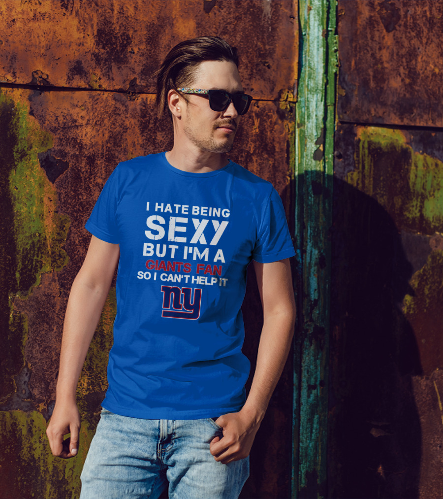 I Hate Being Sexy But I'm A Giants Fan So I Can't Help It Ny T-Shirt