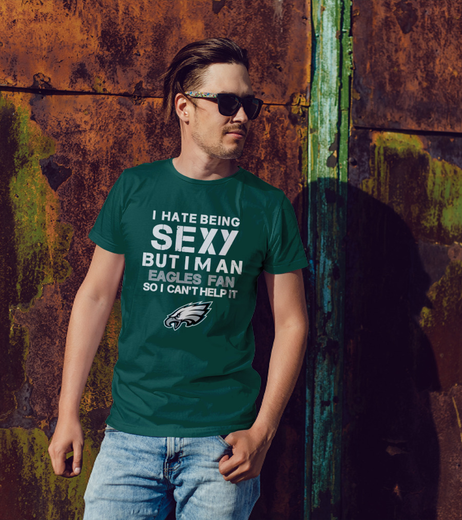 I Hate Being Sexy But I'm An Eagles Fan So I Can't Help It Philadelphia Eagles T-Shirt
