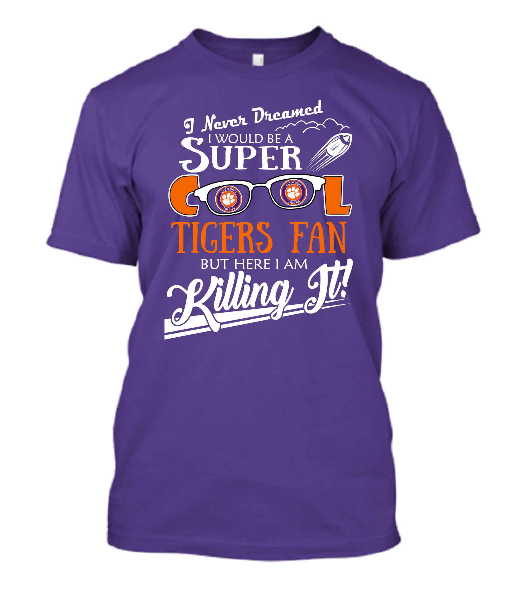 I Never Dreamed I Would Be A Super Cool Clemson Tigers Fan But Here I Am Killing It T-Shirt
