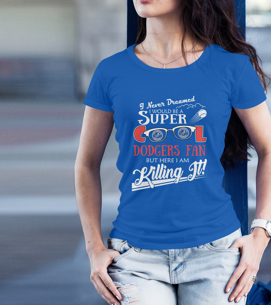 I Never Dreamed I Would Be A Super Cool Los Angeles Dodgers Fan But Here I Am Killing It T-Shirt