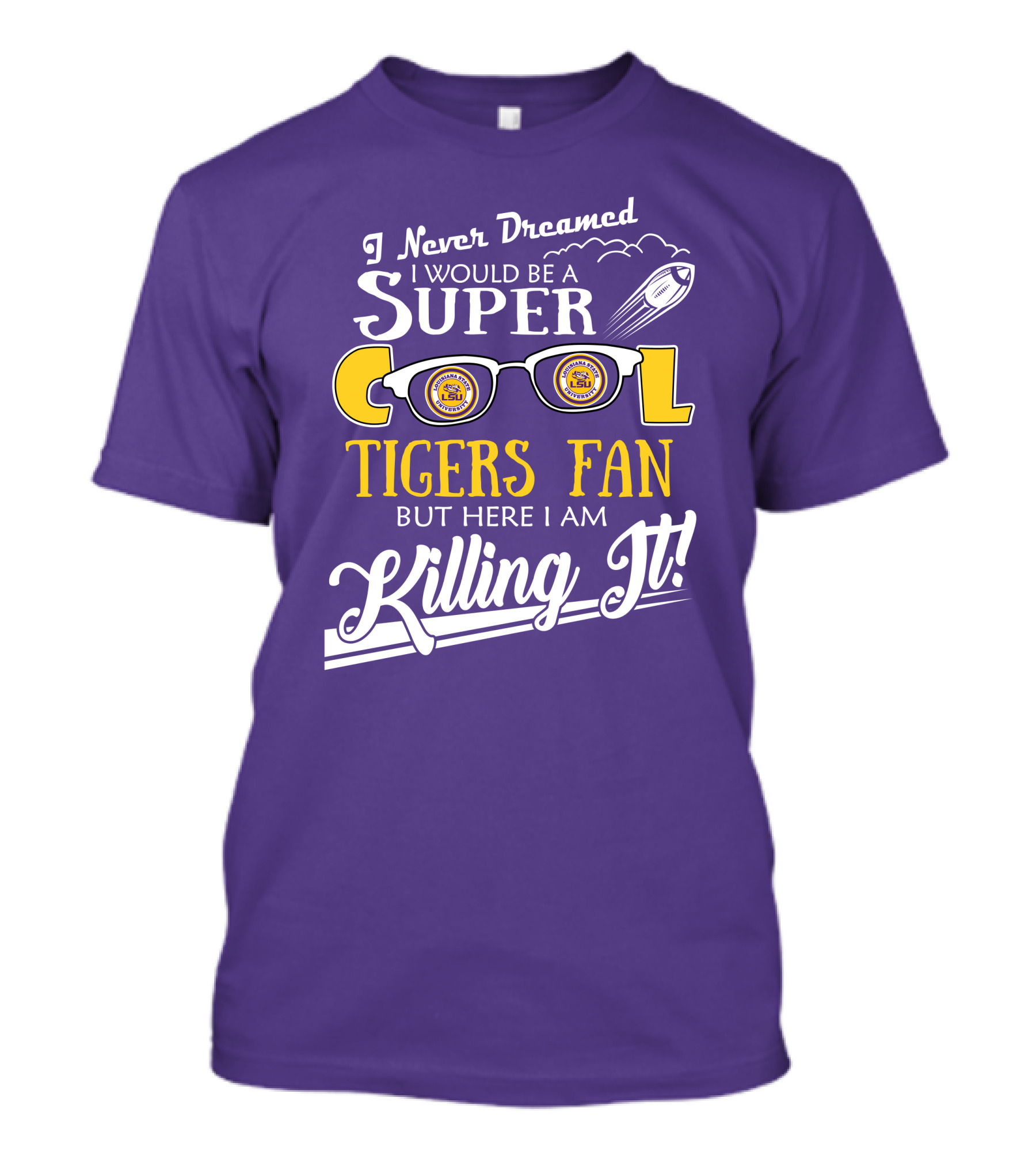 I Never Dreamed I Would Be A Super Cool LSU Tigers Fan But Here I Am Killing It T-Shirt