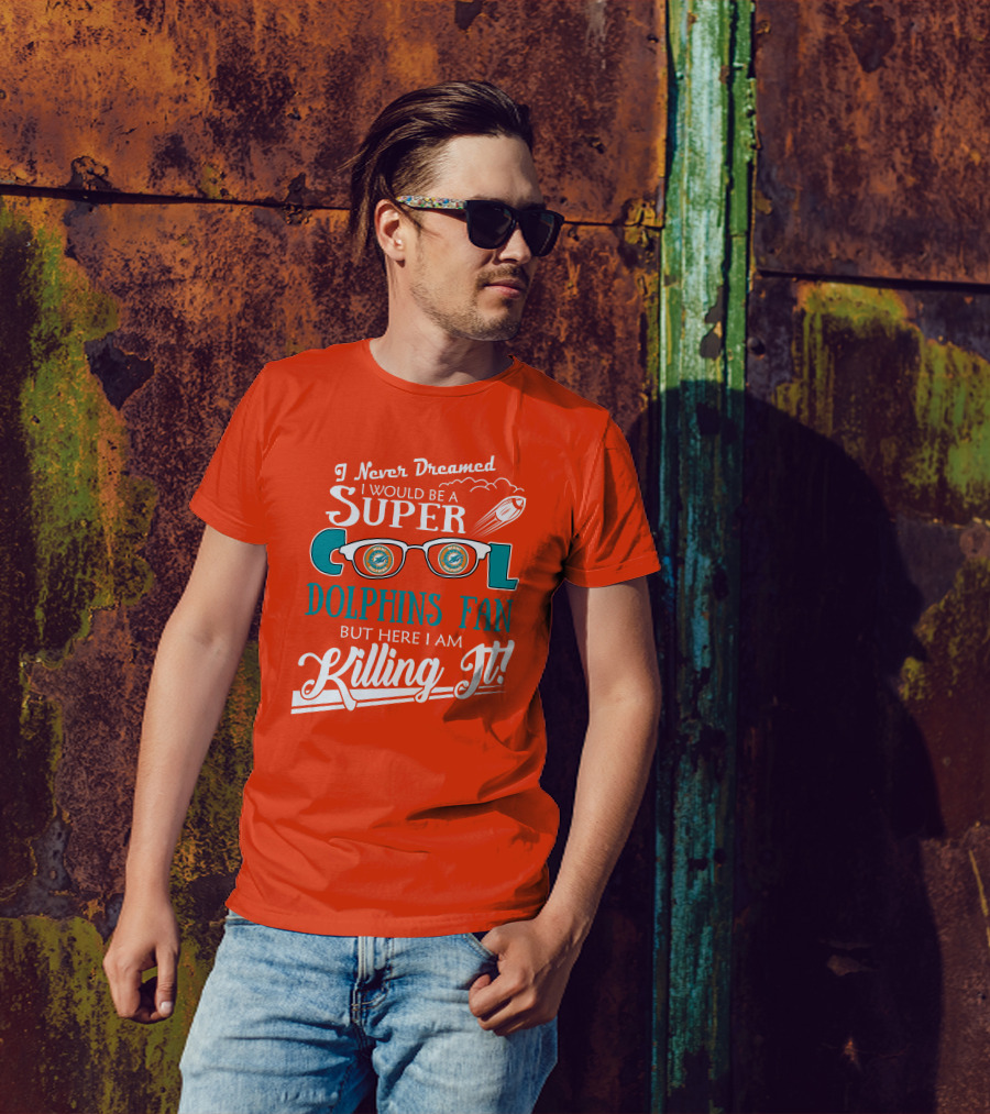 I Never Dreamed I Would Be A Super Cool Dolphins Fan But Here I Am Killing It T-Shirt