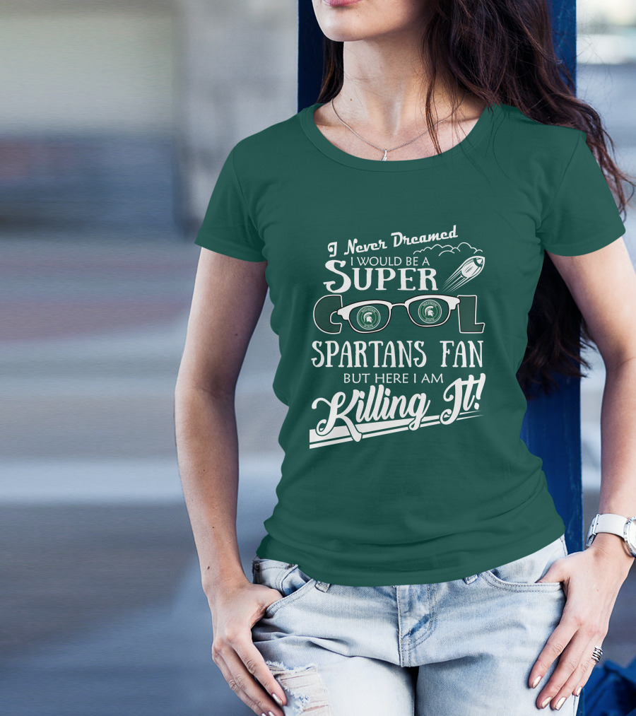 I Never Dreamed I Would Be A Super Cool Michigan State Spartans Fan But Here I Am Killing It T-Shirt