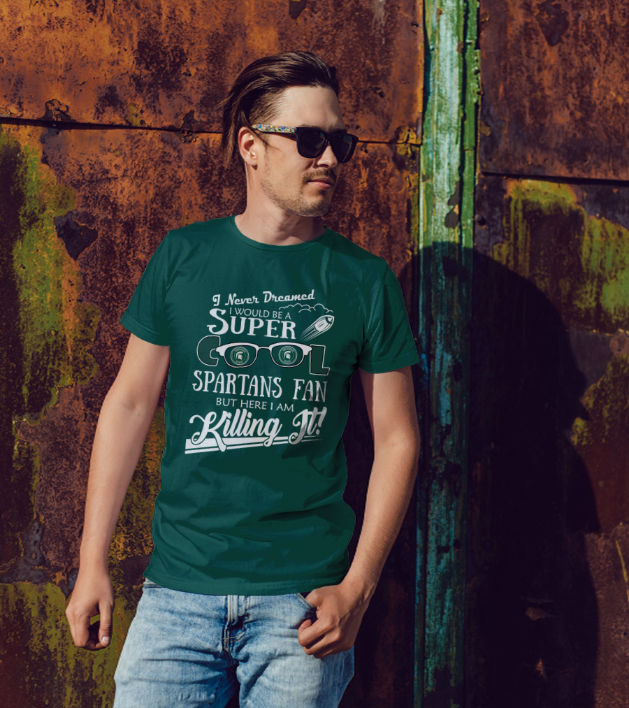 I Never Dreamed I Would Be A Super Cool Michigan State Spartans Fan But Here I Am Killing It T-Shirt