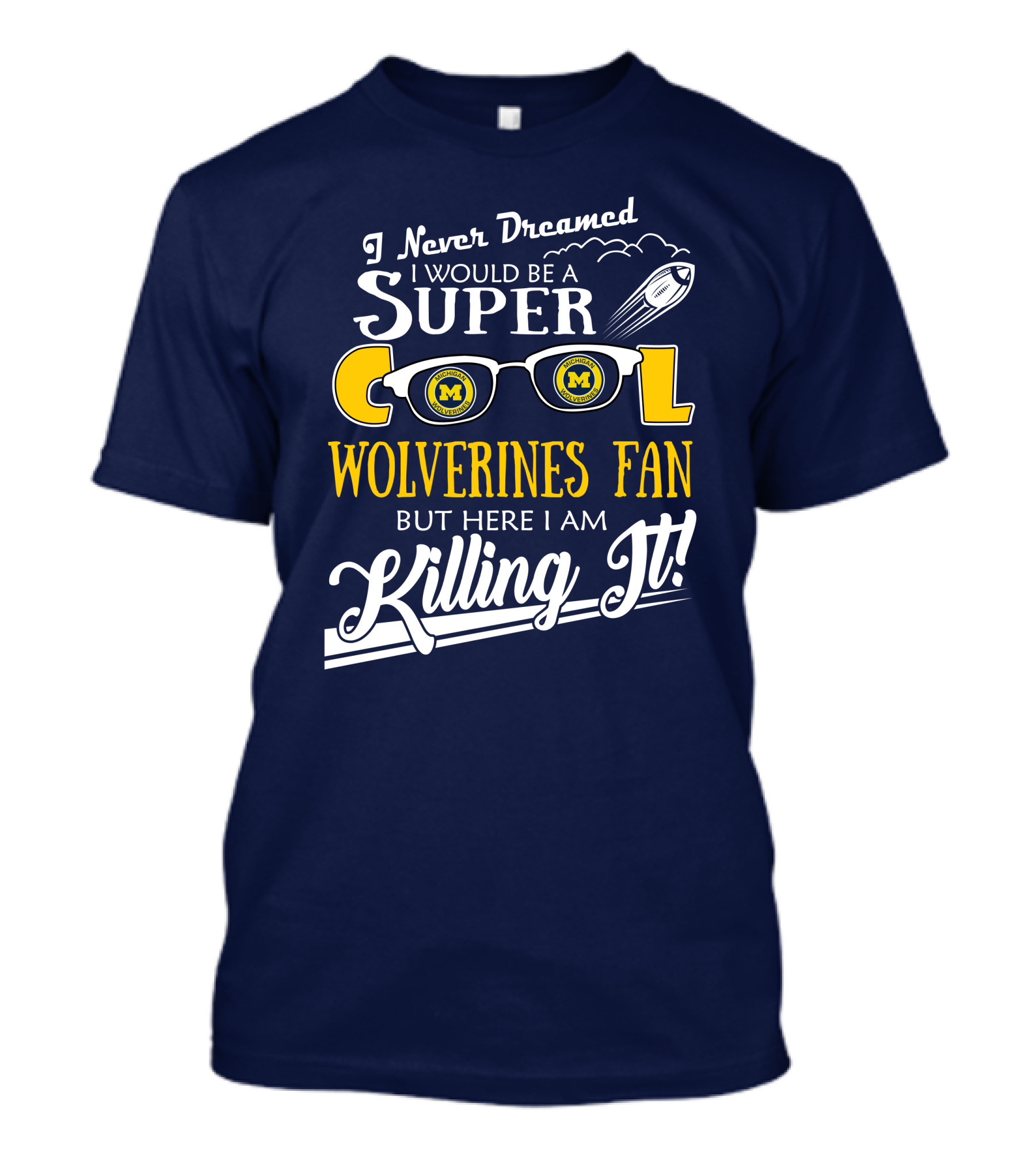 I Never Dreamed I Would Be A Super Cool Michigan Wolverines Fan But Here I Am Killing It T-Shirt