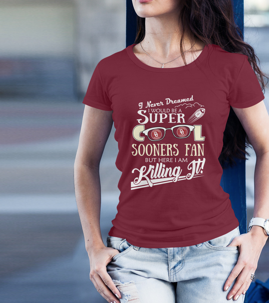 I Never Dreamed I Would Be A Super Cool Oklahoma Sooners Fan But Here I Am Killing It T-Shirt