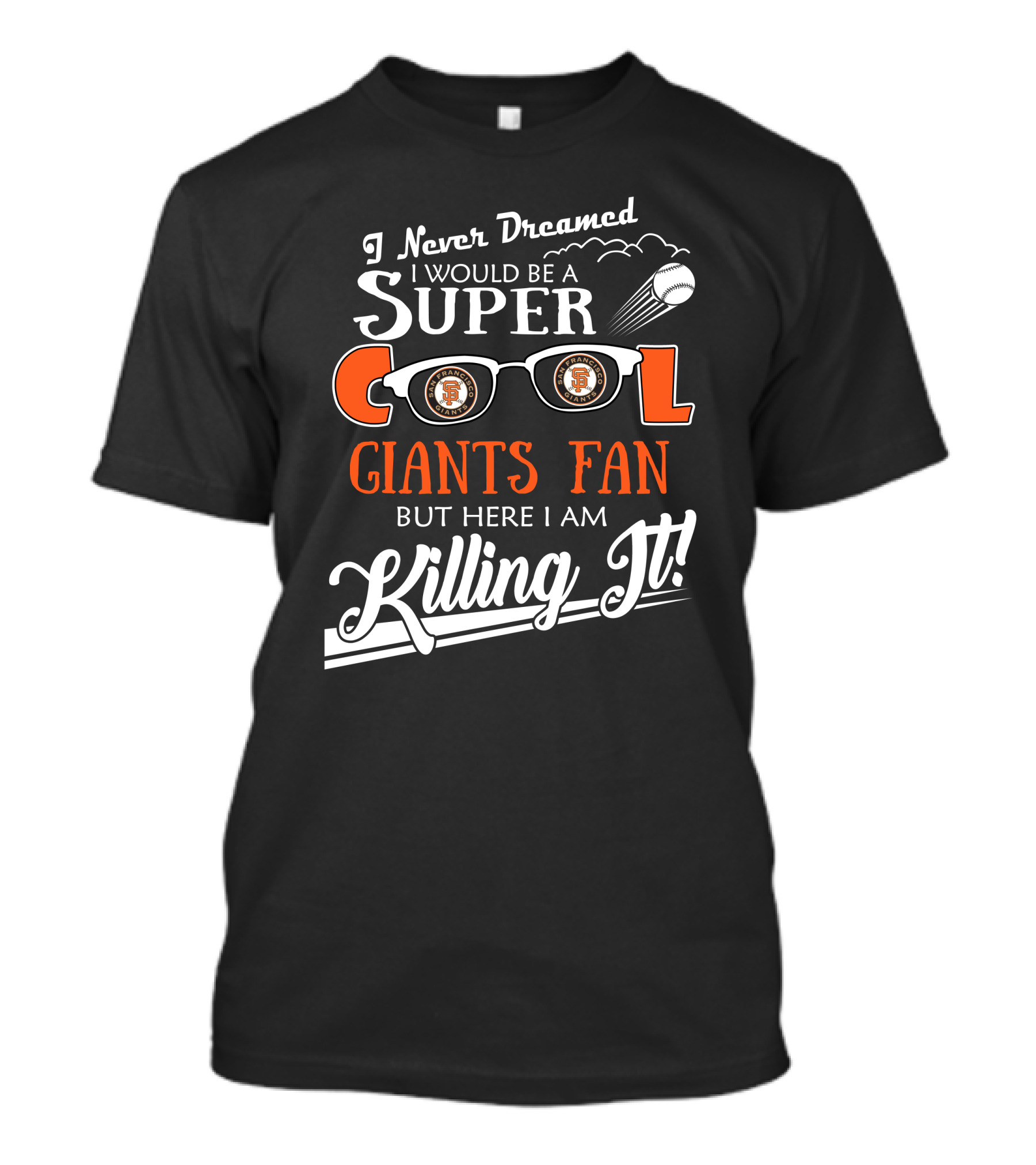 I Never Dreamed I Would Be A Super Cool Giants Fan But Here I Am Killing It San Francisco T-Shirt