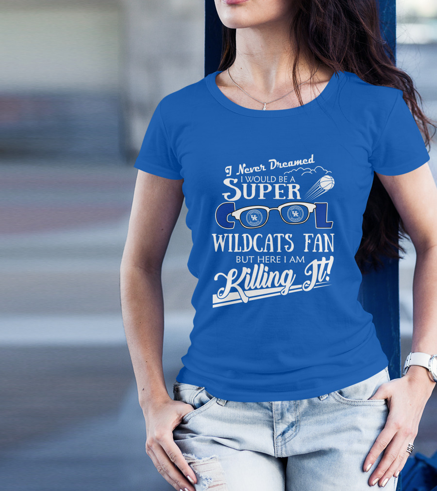 I Never Dreamed I Would Be A Super Cool Kentucky Wildcats Fan Killing It T-Shirt