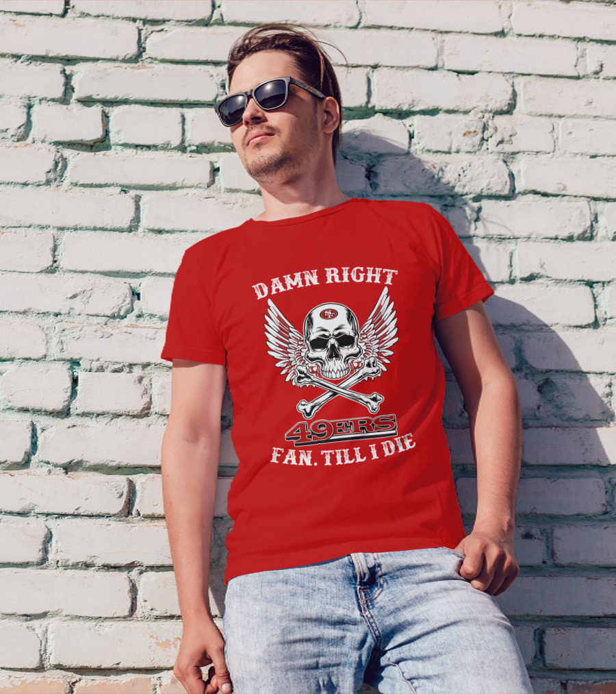Damn Right 49ers Fan Till I Die Skull And Wings T-Shirt
