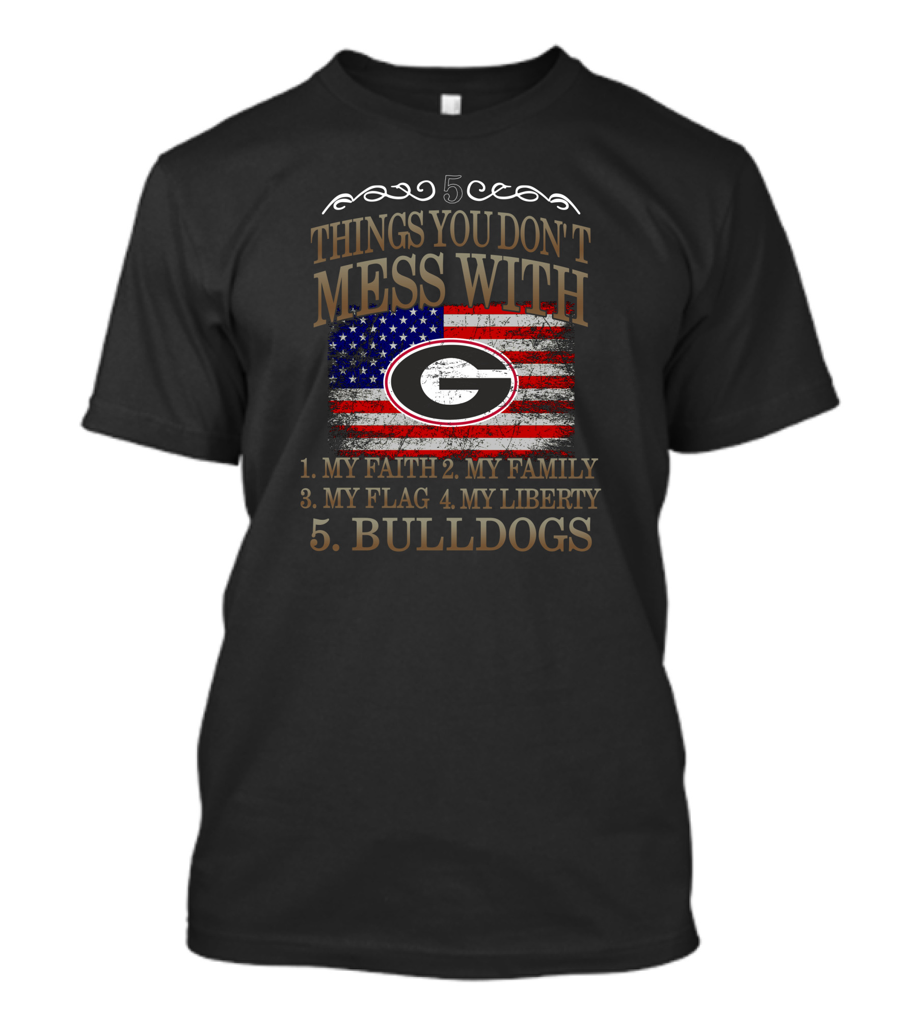 5 Things You Don't Mess With Georgia Bulldogs My Faith My Family My Flag My Liberty T-Shirt