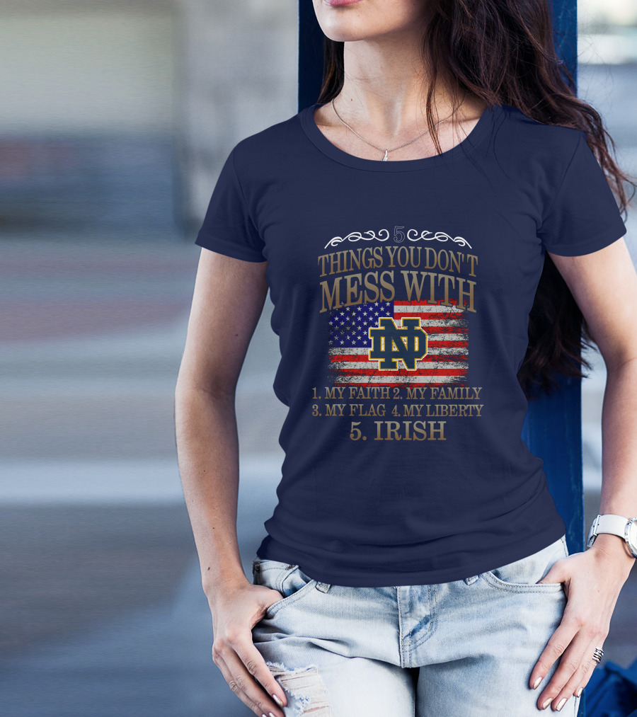 Notre Dame Fighting Irish 5 Things You Don't Mess With My Faith Family Flag Liberty Irish T-Shirt