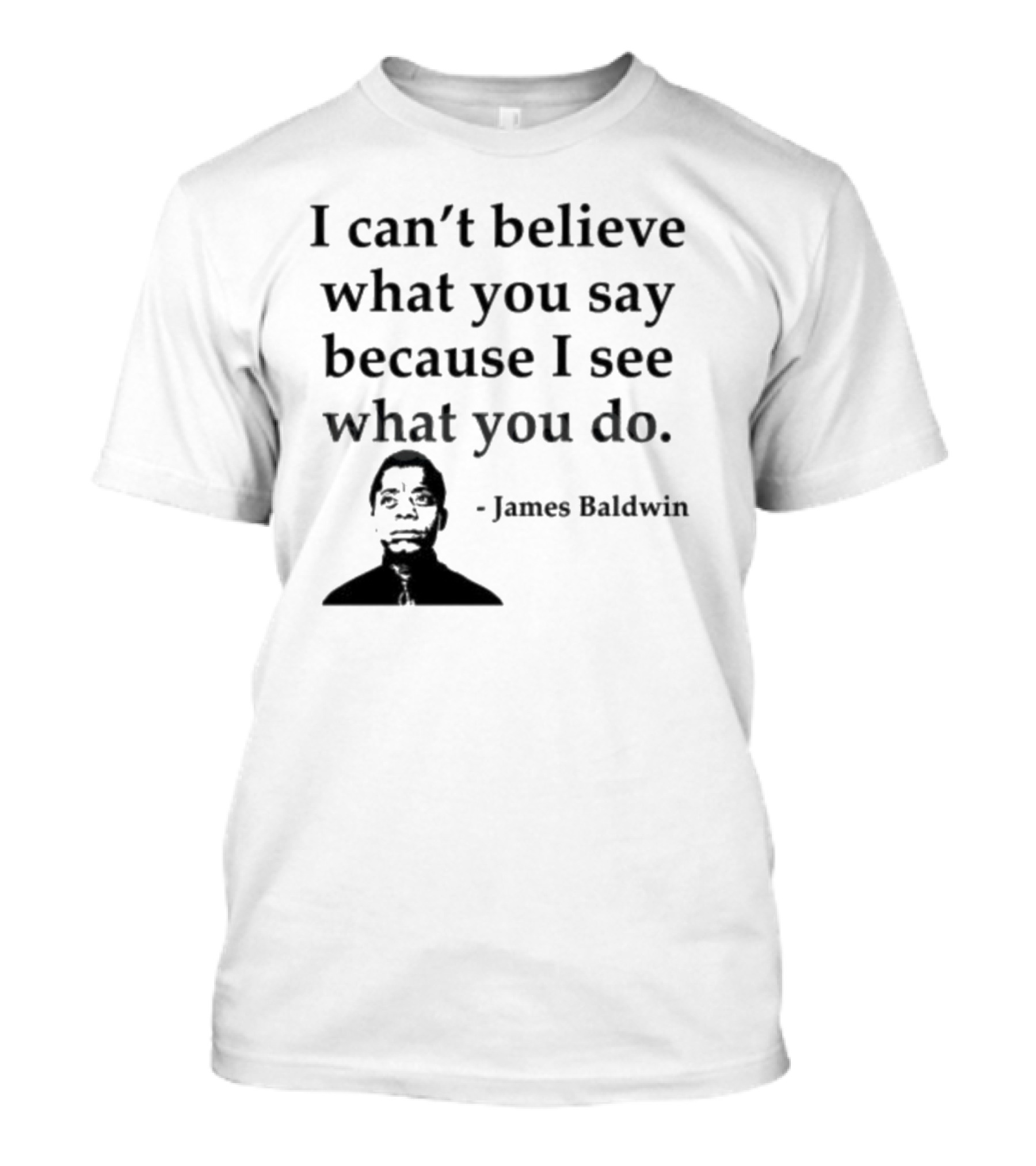 James Baldwin I Can’t Believe What You Say Because I See What You Do T-Shirt