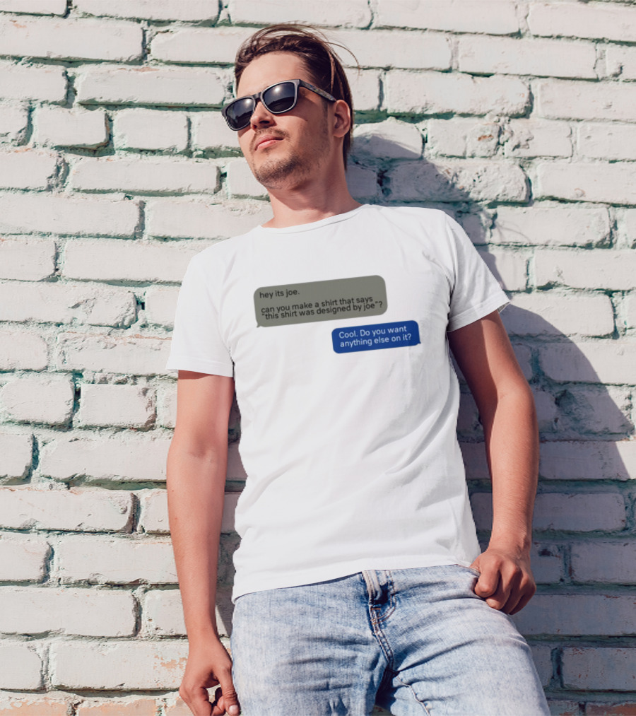 Hey Its Joe Can You Make A That Says This Was Designed By Joe Cool Do You Want Anything Else On It T-Shirt