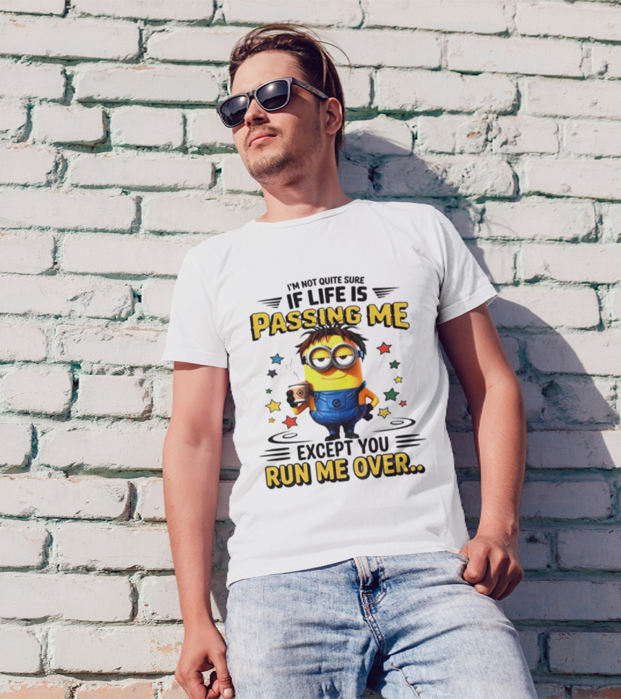 I'm Not Quite Sure If Life Is Passing Me Except You Run Me Over Minion T-Shirt
