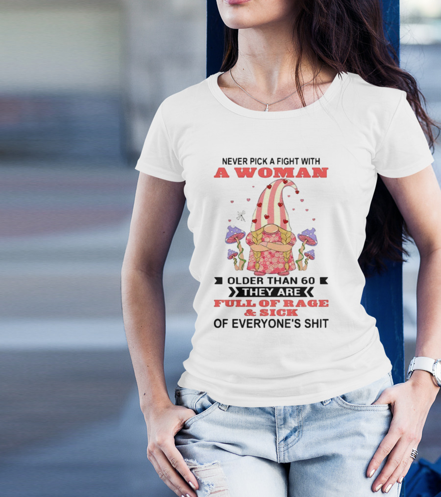 Never Pick A Fight With A Woman Older Than 60 Full Of Rage And Sick Of Everyone's Shit T-Shirt