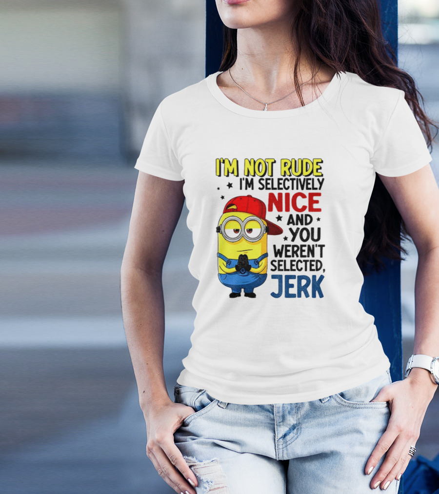 Minion I’m Not Rude I’m Nice You Weren’t Selected Jerk T-Shirt