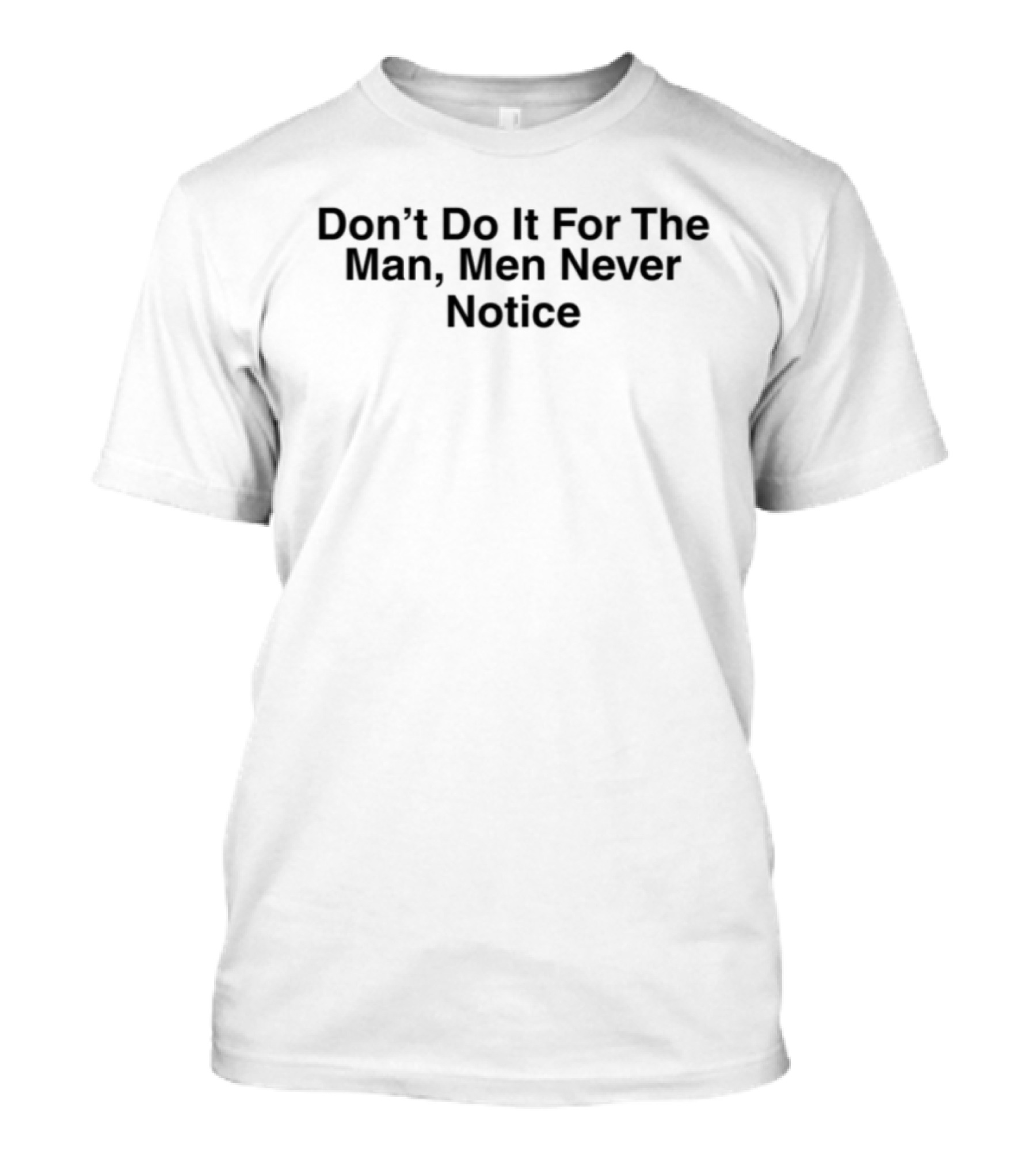 Don't Do It For The Man Men Never Notice T-Shirt