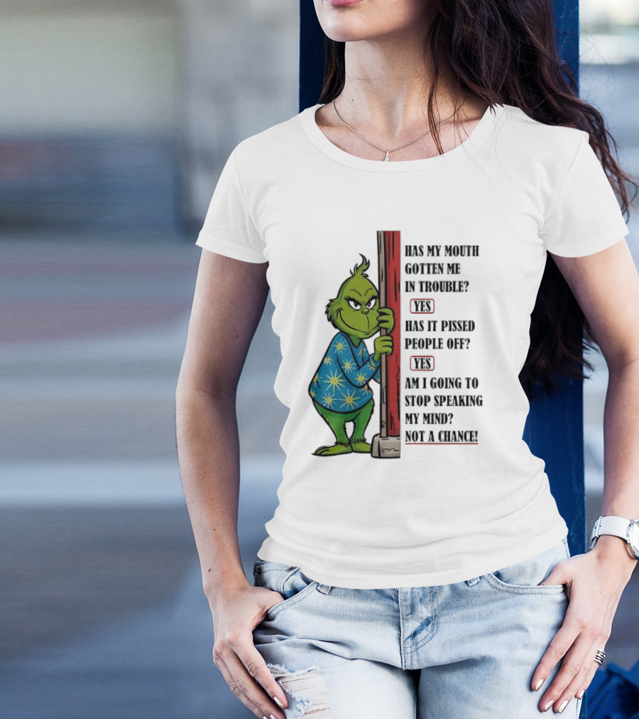 Grinch Has My Mouth Gotten Me In Trouble Has It Pissed People Off Am I Going To Stop Speaking My Mind T-Shirt