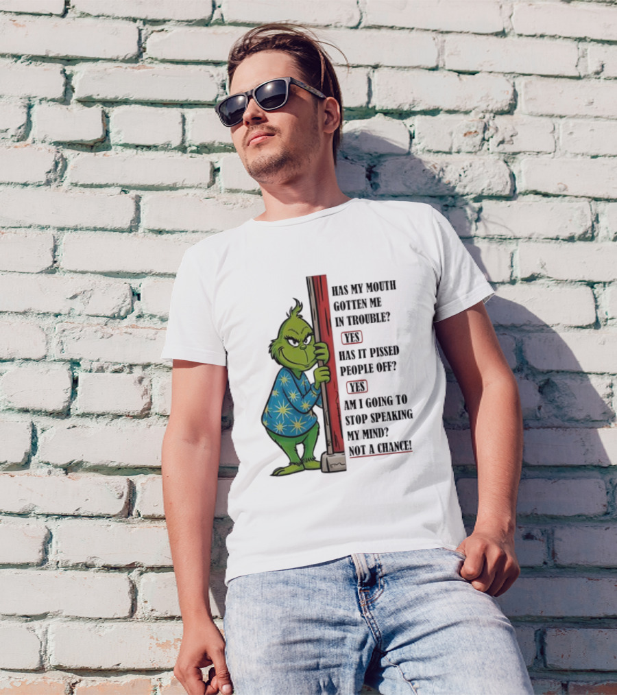 Grinch Has My Mouth Gotten Me In Trouble Has It Pissed People Off Am I Going To Stop Speaking My Mind T-Shirt