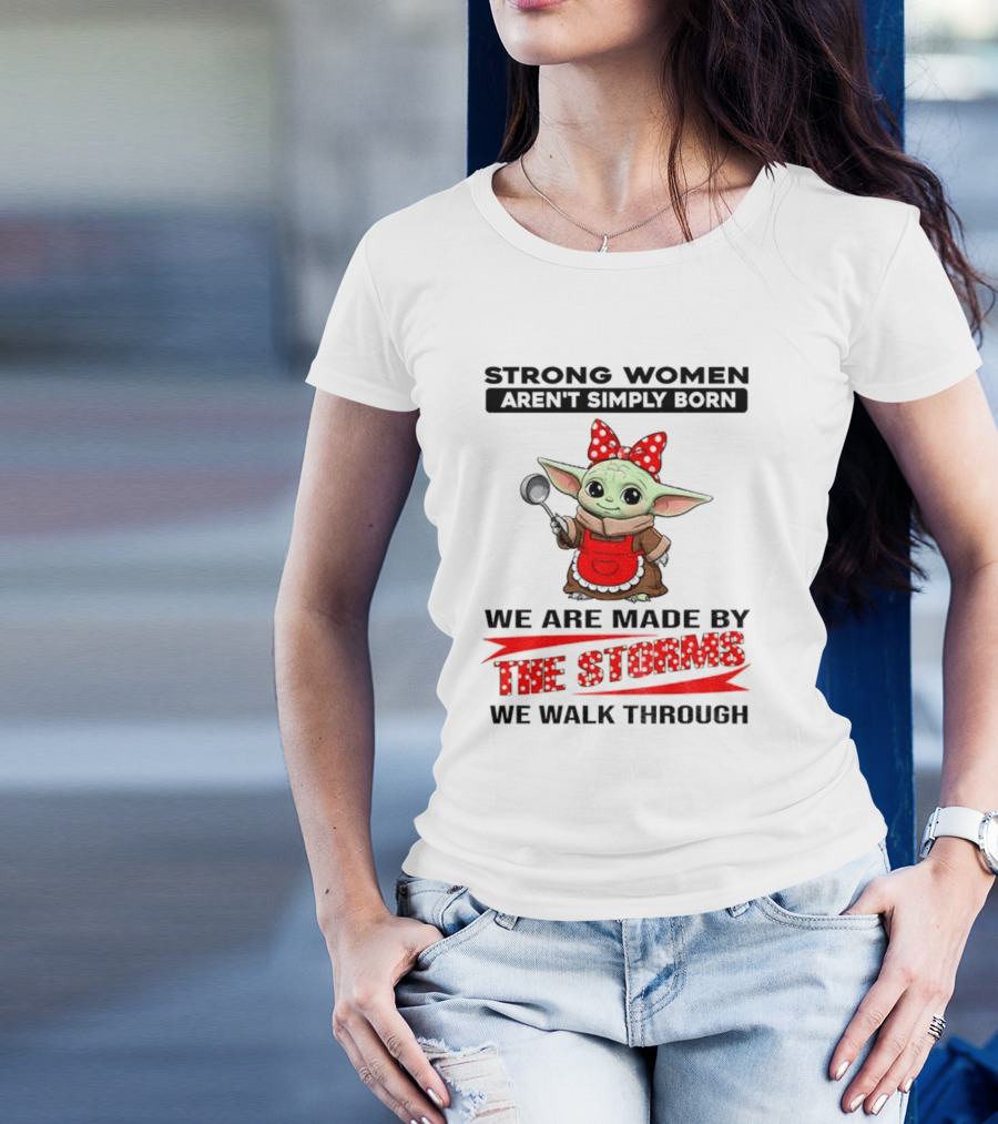 Cute Baby Yoda Strong Women Aren't Simply Born We Are Made By The Storms We Walk Through T-Shirt
