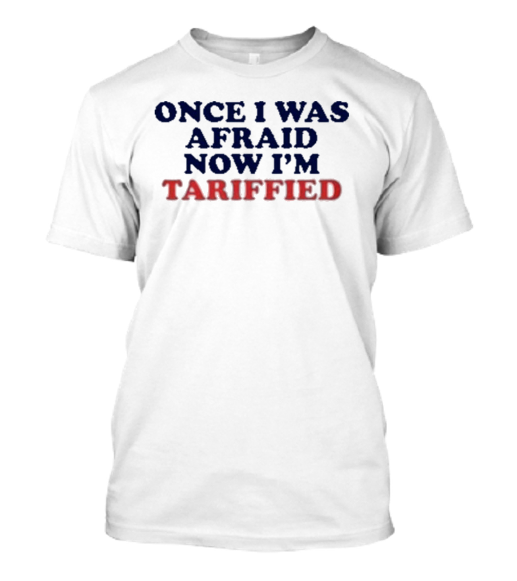 Once I Was Afraid Now I'm Tariffied Text Only T-Shirt